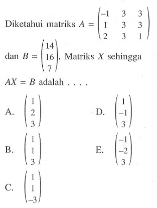 Diketahui matriks A=(-1 3 3 1 3 3 2 3 1) dan B=(14 16 7). Matriks X sehingga AX=B adalah ...