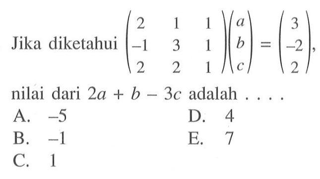 Jika diketahui (2 1 1 -1 3 1 2 2 1)(a b c)=(3 -2 2), nilai dari 2a+b-3c adalah . . . .