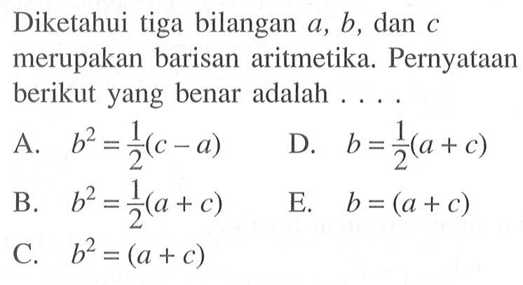 Diketahui tiga bilangan  a, b , dan  c  merupakan barisan aritmetika. Pernyataan berikut yang benar adalah ....