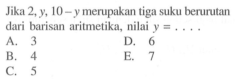 Jika 2,y,10-y merupakan tiga suku berurutan dari barisan aritmetika, nilai y=....