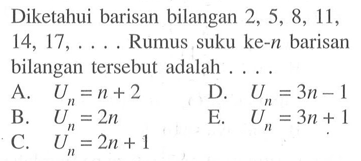 Diketahui barisan bilangan 2,5,8,11,14,17, ... . Rumus suku ke-  n  barisan bilangan tersebut adalah ....