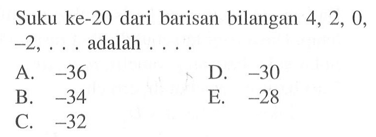 Suku ke-20 dari barisan bilangan 4, 2, 0, -2,... adalah A -36 D -30 B -34 E -28 C -32