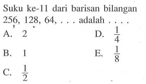 Suku ke-11 dari barisan bilangan 256, 128, 64,.... adalah 