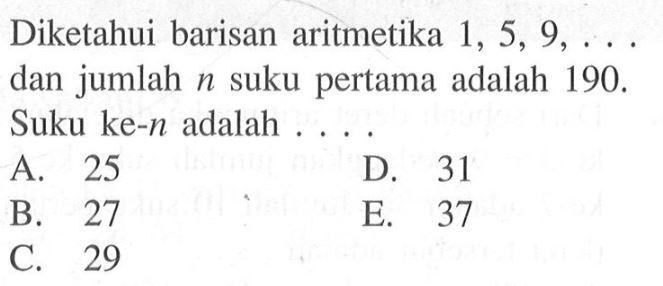 Diketahui barisan aritmetika 1,5,9, ... dan jumlah n suku pertama adalah 190. Suku ke-n adalah ....