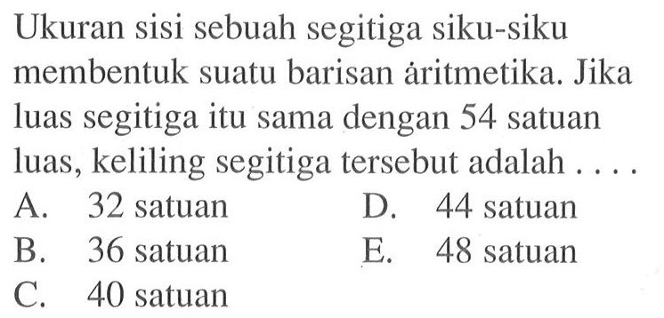 Ukuran sisi sebuah segitiga siku-siku membentuk suatu barisan aritmetika. Jika luas segitiga itu sama dengan 54 satuan luas, keliling segitiga tersebut adalah ....