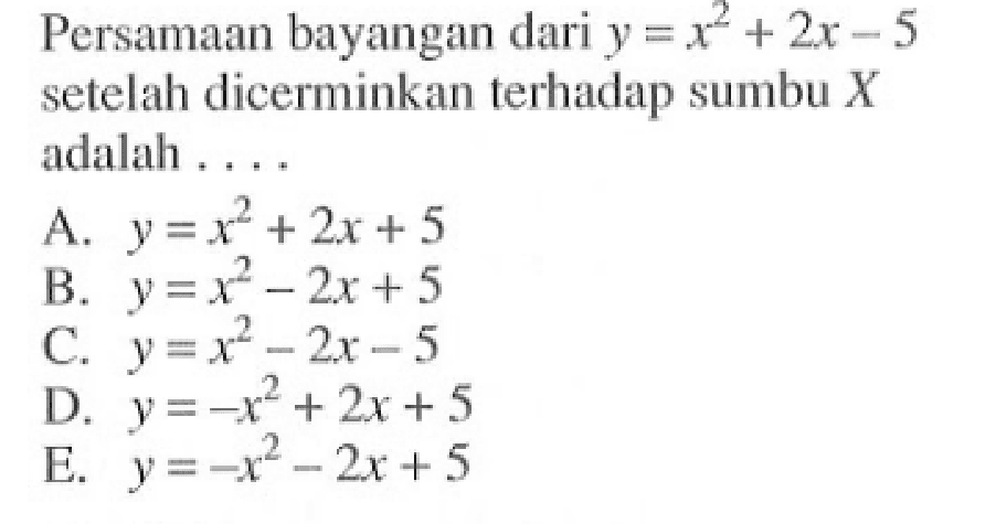 Persamaan bayangan dari y=x^2+2x-5 setelah dlicerminkan terhadap sumbu X adalah