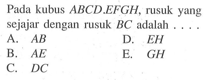 Pada kubus ABCD. EFGH, rusuk yang sejajar dengan rusuk BC adalah .... 