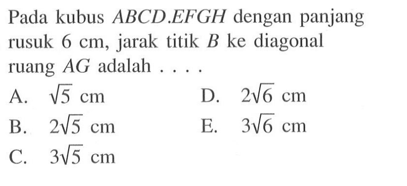 Pada kubus ABCD EFGH dengan panjang rusuk 6 cm, jarak titik B ke diagonal ruang AG adalah .....