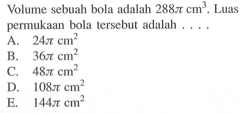 Volume sebuah bola adalah  288pi cm^3 . Luas permukaan bola tersebut adalah ...