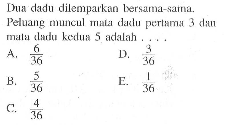 Dua dadu dilemparkan bersama-sama.Peluang muncul mata dadu pertama 3 dan mata dadu kedua 5 adalah...