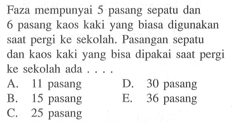 Faza mempunyai 5 pasang sepatu dan 6 pasang kaos kaki yang biasa digunakan saat pergi ke sekolah. Pasangan sepatu dan kaos kaki yang bisa dipakai saat pergi ke sekolah ada .... 