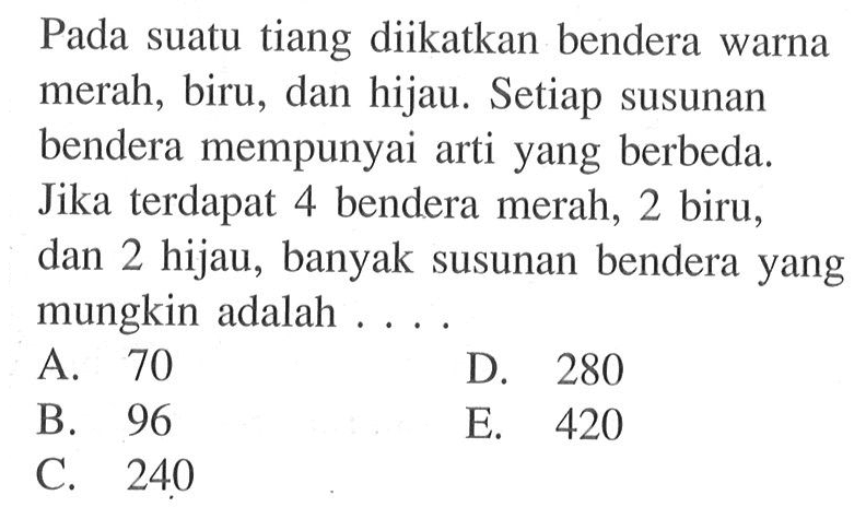 Pada suatu tiang diikatkan bendera warna merah, biru, dan hijau. Setiap susunan bendera mempunyai arti yang berbeda. Jika terdapat 4 bendera merah, 2 biru, dan 2 hijau, banyak susunan bendera yang mungkin adalah ....