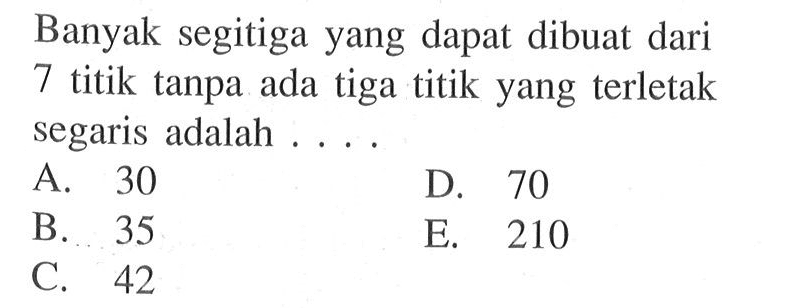 Banyak segitiga yang dapat dibuat dari 7 titik tanpa ada tiga titik yang terletak segaris adalah ....