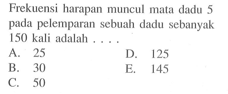 Frekuensi harapan muncul mata dadu 5 pada pelemparan sebuah dadu sebanyak 150 kali adalah....