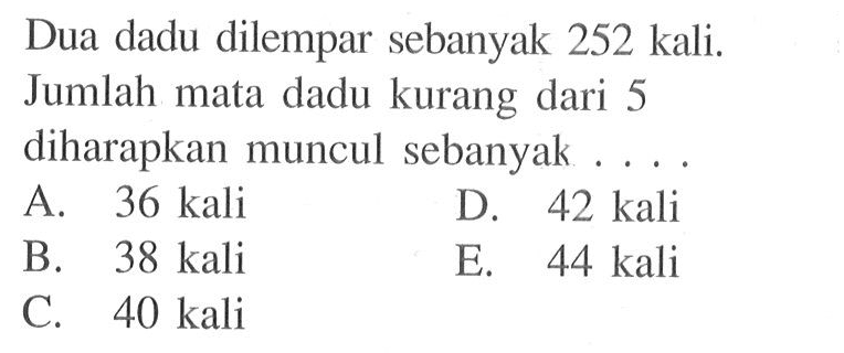 Dua dadu dilempar sebanyak 252 kali. Jumlah mata dadu kurang dari 5 diharapkan muncul sebanyak....