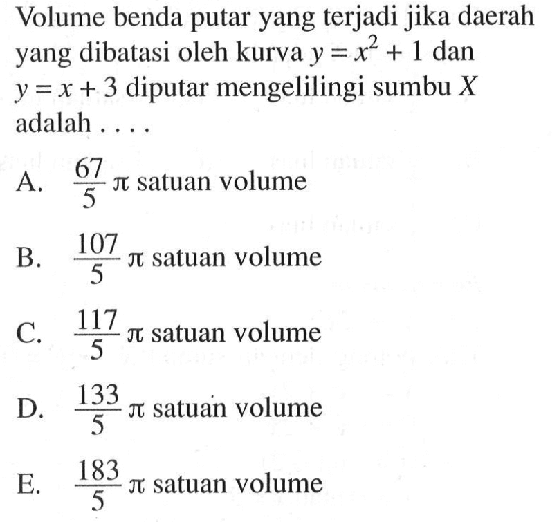 Volume benda putar yang terjadi jika daerah yang dibatasi oleh kurva y=x^2+1 dan y=x+3 diputar mengelilingi sumbu X adalah ....