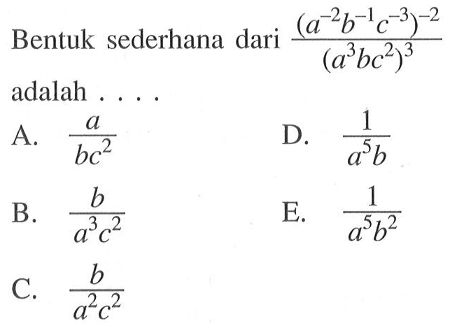 Bentuk sederhana dari (a^-2b^-1c^-3)^-2 /(a^3 bc^2)^3 adalah