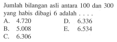 Jumlah bilangan asli antara 100 dan 300 yang habis dibagi 6 adalah ....