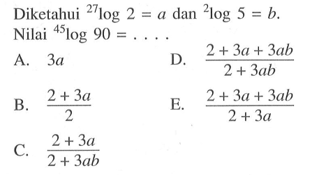 Diketahui 27log2=a dan 2log5=b. Nilai 45log90= ....