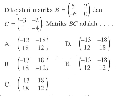 Diketahui matriks B=(5 2 -6 0) dan C=(-3 -2 1 -4). Matriks BC adalah ...