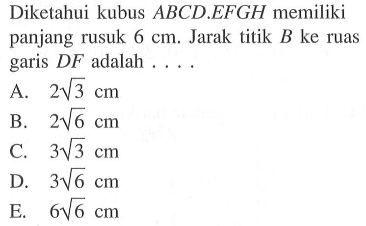 Diketahui kubus ABCD EFGH memiliki panjang rusuk 6 cm. Jarak titik B ke ruas garis DF adalah