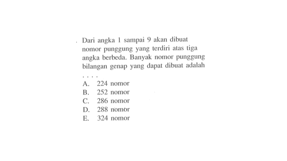 Dari angka 1 sampai 9 akan dibuat nomor punggung yang terdiri atas tiga angka berbeda. Banyak nomor punggung bilangan genap yang dapat dibuat adalah ....