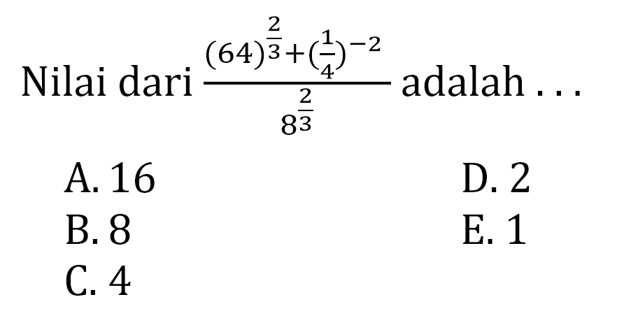 Nilai dari (64^(2/3) + (1/4)^-2)/8^(2/3)adalah... A. 16 D. 2 B. 8 E. 1 C. 4