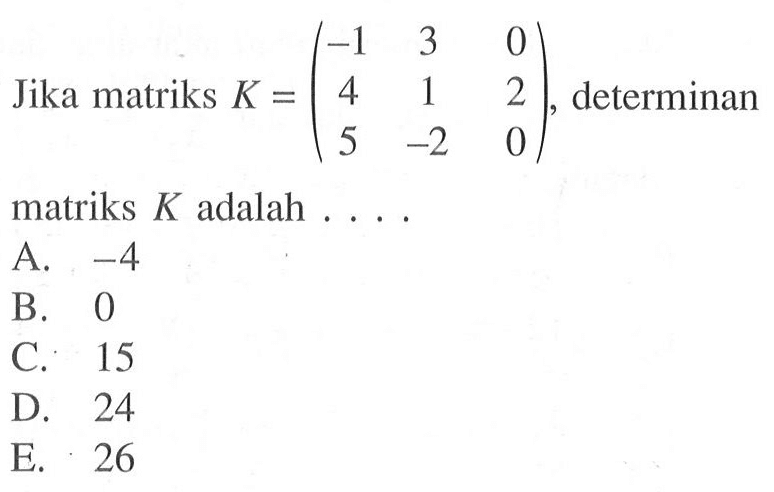 Jika matriks K=(-1 3 0 4 1 2 5 -2 0), determinan matriks K adalah . . . .