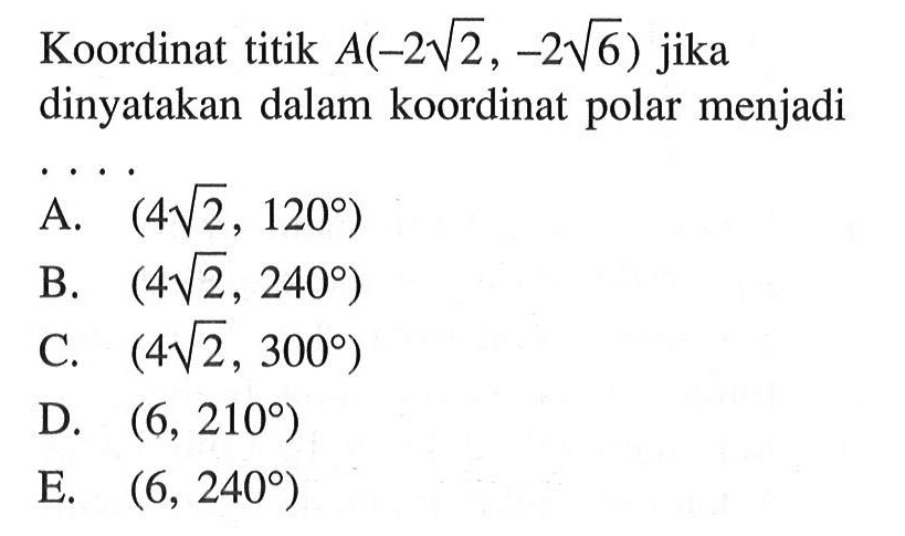 Koordinat titik  A(-2 akar(2),-2 akar(6))  jika dinyatakan dalam koordinat polar menjadi