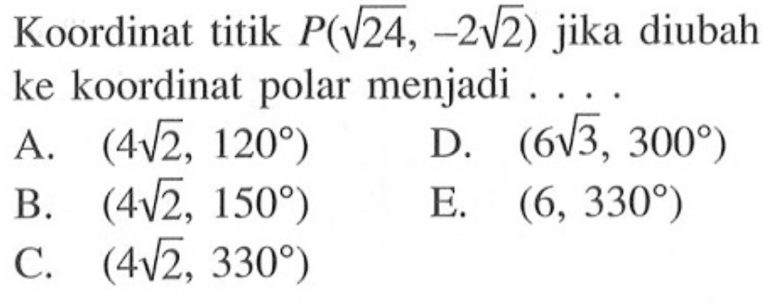 Koordinat titik P(akar(24),-2 akar(2)) jika diubah ke koordinat polar menjadi . . . .