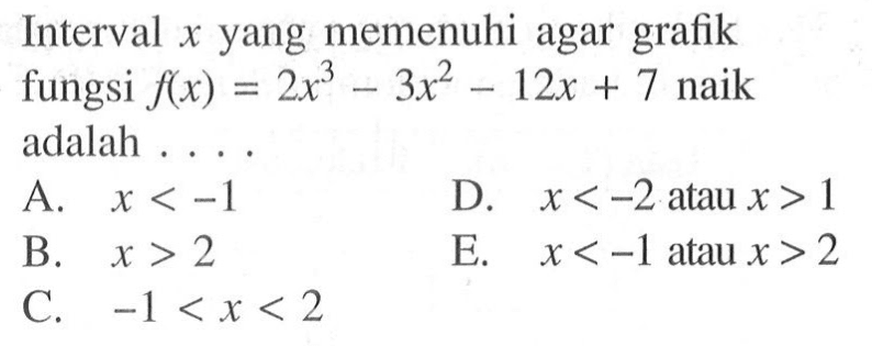 Interval x yang memenuhi agar grafik fungsi f(x)=2x^3-3x^2-12x+7 naik adalah... 