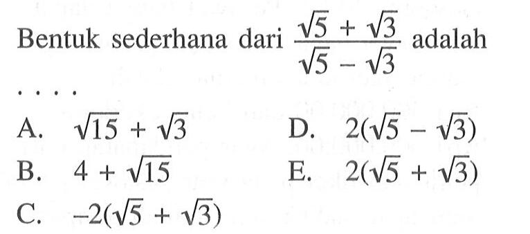 Bentuk sederhana dari (akar(5) + akar(3))/(akar(5) - akar(3)) adalah... A. akar(15) + akar(3) B. 4 + akar(15) C. -2(akar(5) + akar(3)) D. 2(akar(5) - akar(3)) E. 2(akar(5) + akar(3))