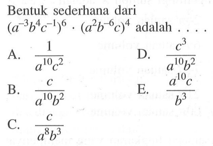 Bentuk sederhana dari (a^(-3) b^4 c^(-1))^6 . (a^2 b^(-6) c)^4 adalah....