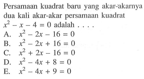 Persamaan kuadrat baru yang akar-akarnya dua kali akar-akar persamaan kuadrat x^2-x-4=0 adalah ...