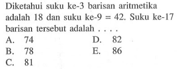 Diketahui suku ke-3 barisan aritmetika adalah 18 dan suku ke-9=42. Suku ke-17barisan tersebut adalah... 