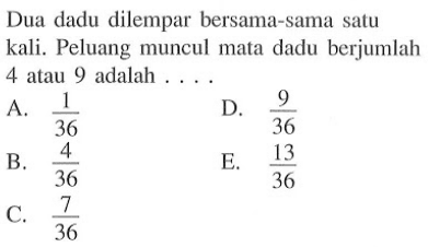 Dua dadu dilempar bersama-sama satu kali. Peluang muncul mata dadu berjumlah 4 atau 9 adalah ....