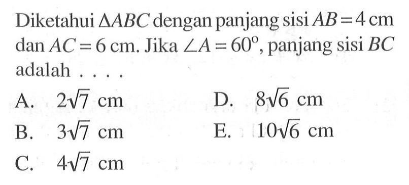 Diketahui segitiga ABC dengan panjang sisi AB=4 cm dan AC=6 cm. Jika sudut A=60, panjang sisi BC adalah ....
