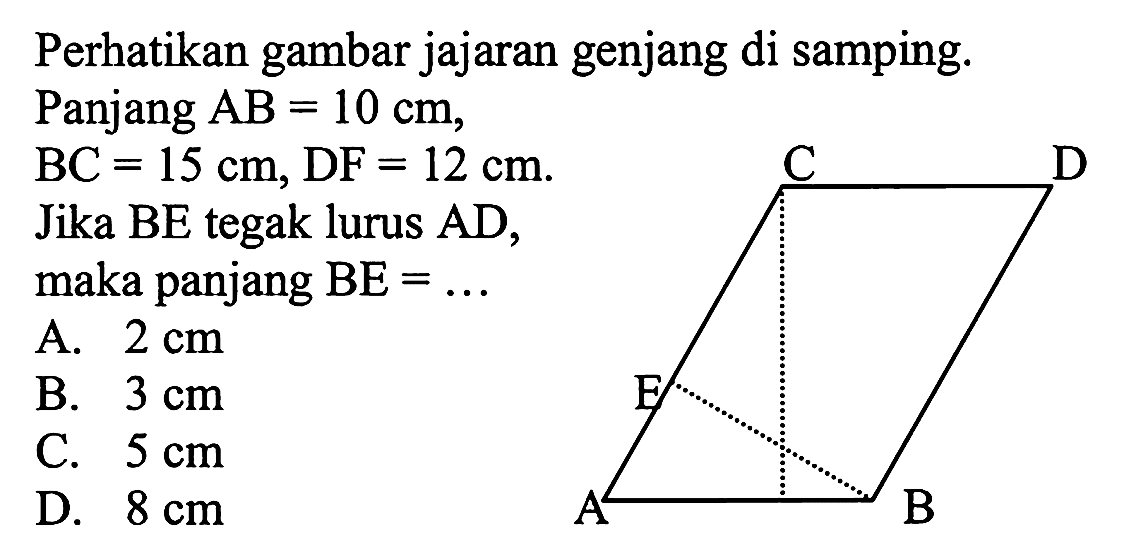 perhatikan gambar jajaran genjang di samping. Panjang  AB=10 cm   BC=15 cm, DF=12 cm  Jika BE tegak lurus AD, maka panjang  BE=... C D E A B