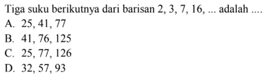 Tiga suku berikutnya dari barisan 2,3,7, 16, ... adalah