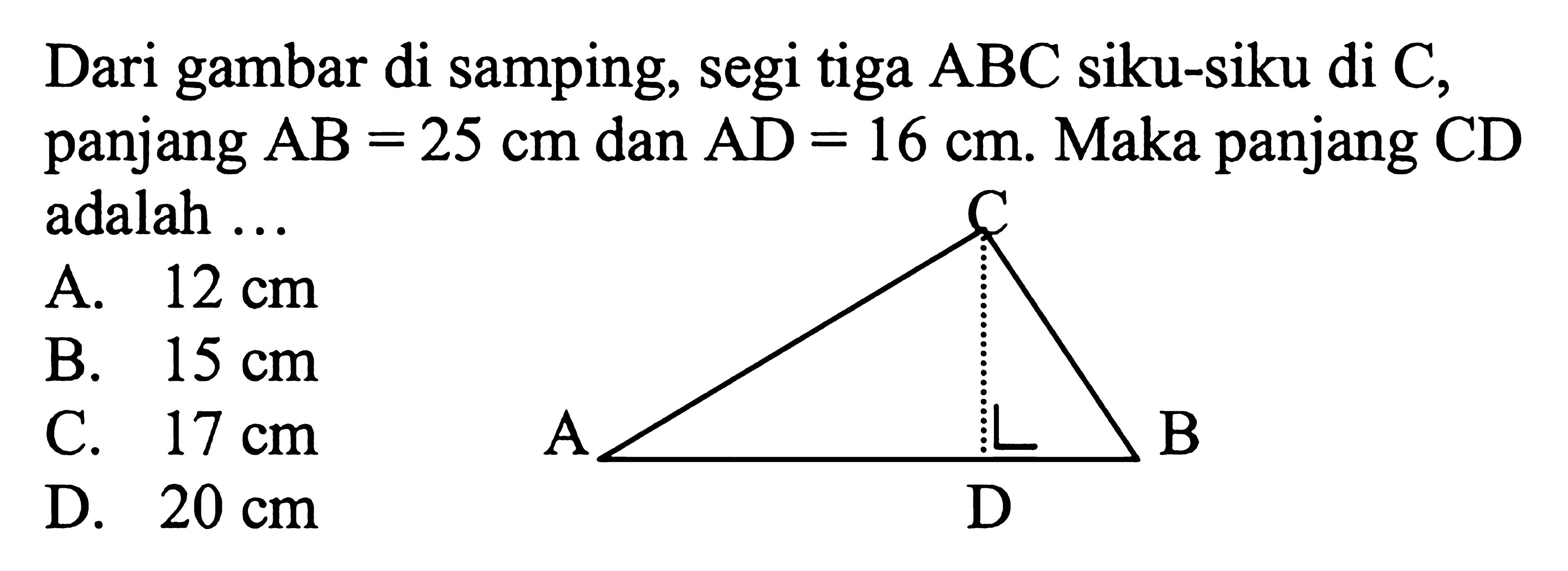 Dari gambar di samping, segi tiga ABC siku-siku di C, panjang AB=25 cm dan AD=16 cm. Maka panjang CD adalah ...