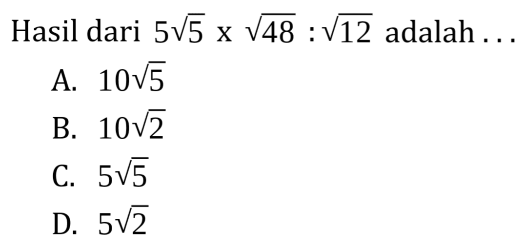 Hasil dari 5sqrt 5×sqrt 48:sqrt 12 adalah...
 
 
 A. 10sqrt 5
 B. 10sqrt 2
 C. 5sqrt 5
 D. 5sqrt 2