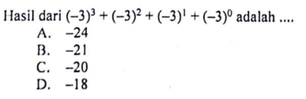 Hasil dari (-3)^3 + (-3)^2 + (-3)^1 + (-3)^0 adalah 
 A -24 
 B. -1 
 C. -20 
 D -18