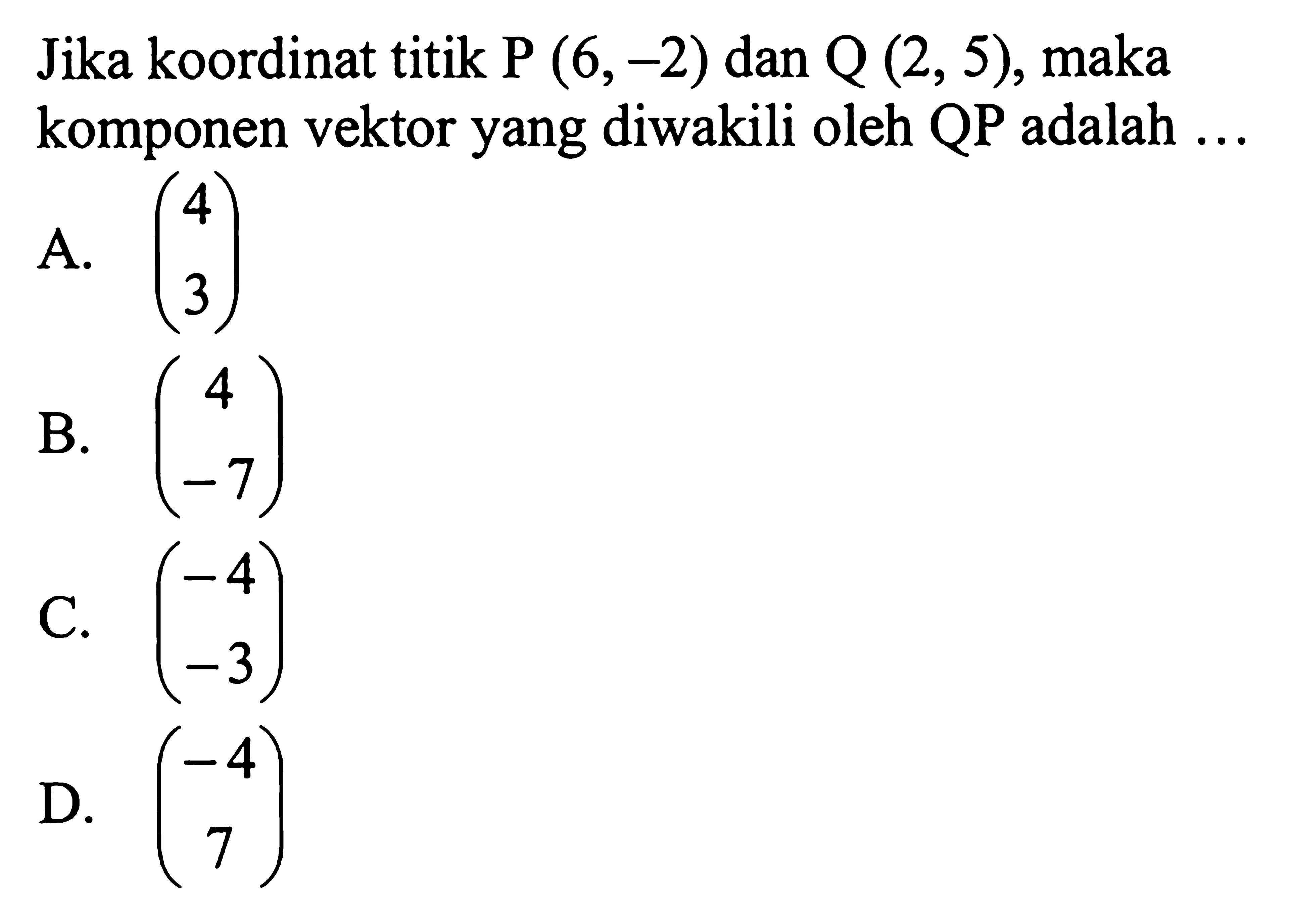 Jika koordinat titik P(6,-2) dan Q(2,5), maka komponen vektor yang diwakili oleh QP adalah ...