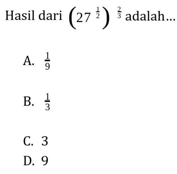 Hasil dari (27^1/2)^2/3 adalah ...
 a. 1/9
 b. 1/3
 c. 3
 d. 9