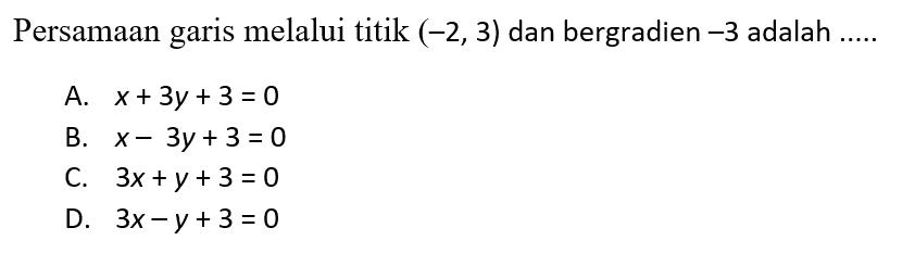 Persamaan garis melalui titik (-2,3) dan bergradien -3 adalah... A. x + 3y + 3 = 0 B. x - 3y + 3 = 0 C. 3x + y + 3 = 0 D. 3x - y + 3 = 0