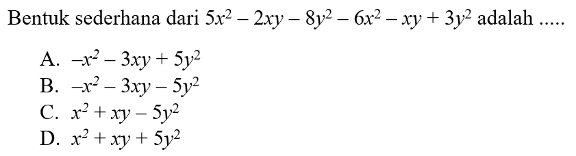 Bentuk sederhana dari 5x^2-2xy-8y^2-6x^2-xy+
 3y^2 adalah ...
 A. -x^2-3xy+5y^2
 B. -x^2-3xy-5y^2
 C. x^2+xy-5y^2
 D. x^2+xy+5y^2