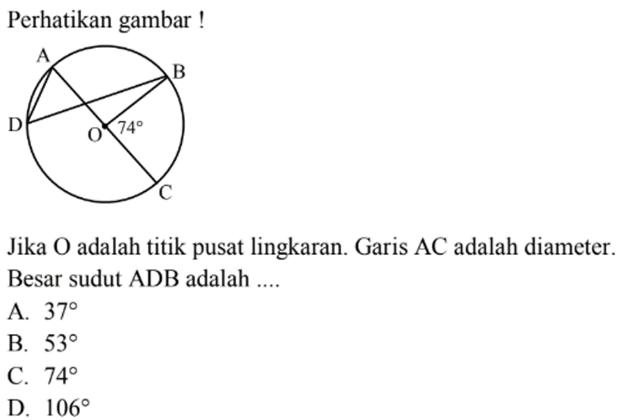 Perhatikan gambar ! A B C D 0 74Jika O adalah titik pusat lingkaran. Garis AC adalah diameter. Besar sudut ADB adalah ....