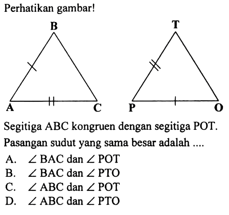 Perhatikan gambar!Segitiga ABC kongruen dengan segitiga POT.Pasangan sudutyang sama besar adalah ....