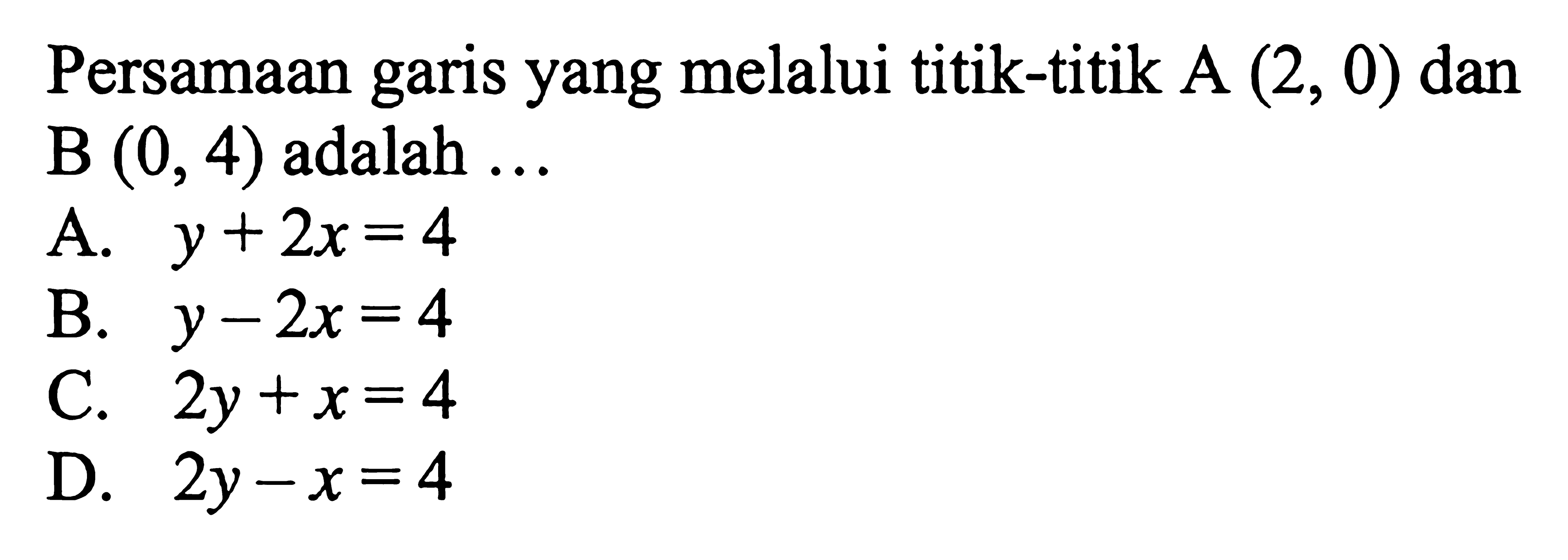 Persamaan garis yang melalui titik A (2, 0) dan B (0, 4) adalah ....