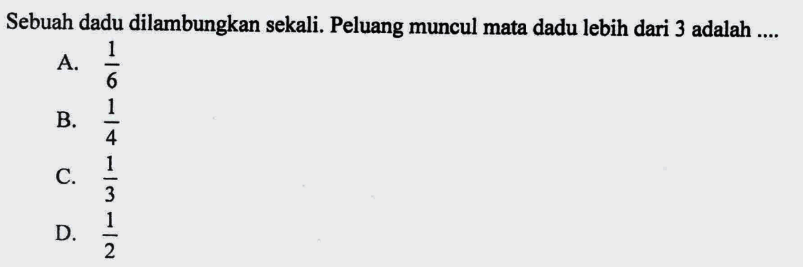 Sebuah dadu dilambungkan sekali. Peluang muncul mata dadu lebih dari 3 adalah ....A.  1/6 B.  1/4 C.  1/3 D.  1/2 